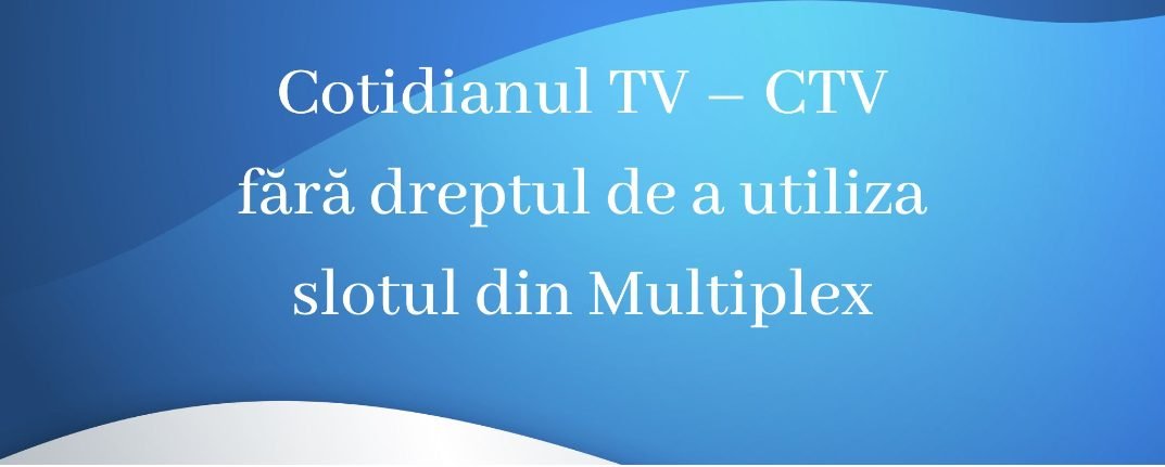 CA a revocat dreptul postului Cotidianul TV – CTV de a utiliza slotul din Multiplexul A