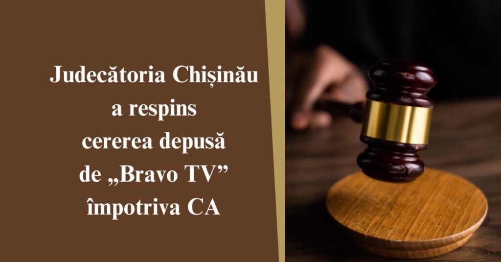 Cererea de chemare în judecată depusă de către SC „Bravo TV” SRL împotriva CA respinsă ca neîntemeiată de către Judecătoria Chișinău
