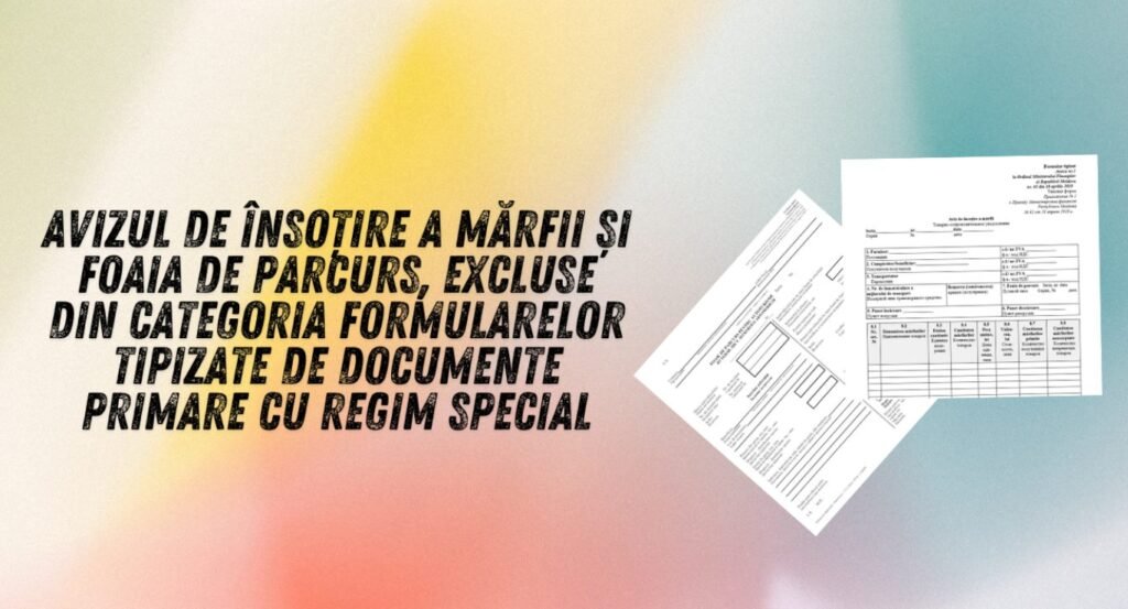 Avizul de însoțire a mărfii și foaia de parcurs, excluse din categoria formularelor tipizate de documente primare cu regim special 1 Avizul de însoțire a mărfii și foaia de parcurs, excluse din categoria formularelor tipizate de documente primare cu regim special