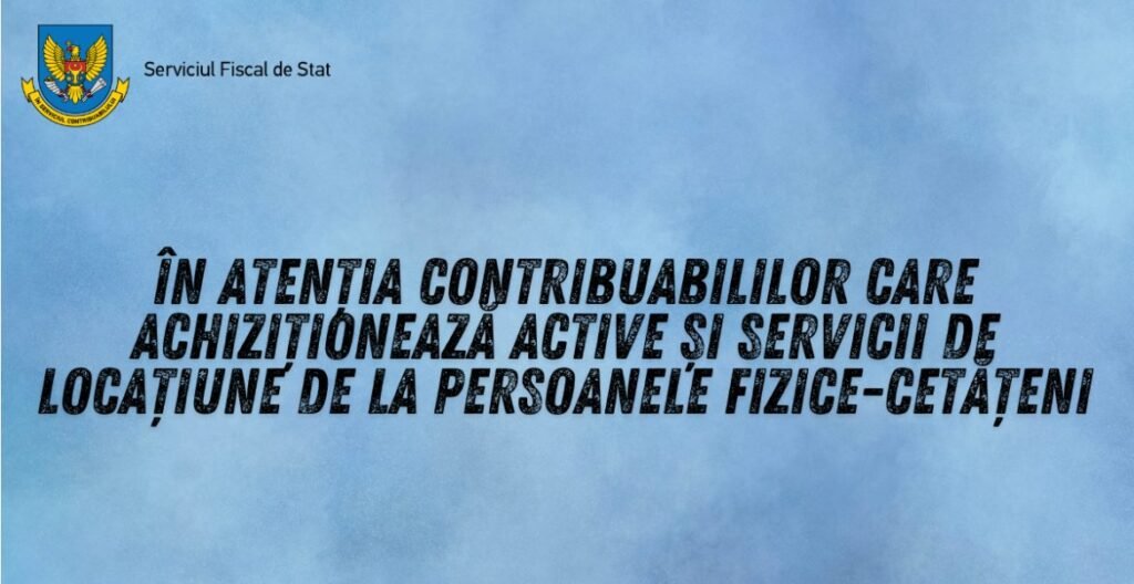 În atenția contribuabililor care achiziționează active și servicii de locațiune de la persoanele fizice-cetățeni